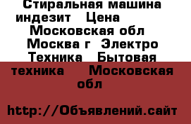 Стиральная машина индезит › Цена ­ 3 000 - Московская обл., Москва г. Электро-Техника » Бытовая техника   . Московская обл.